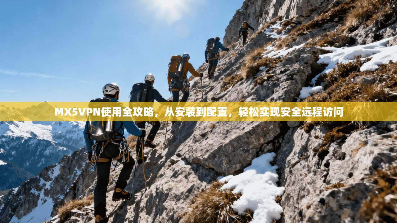MX5VPN使用全攻略，从安装到配置，轻松实现安全远程访问