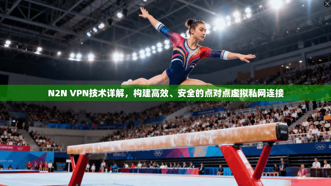 N2N VPN技术详解，构建高效、安全的点对点虚拟私网连接