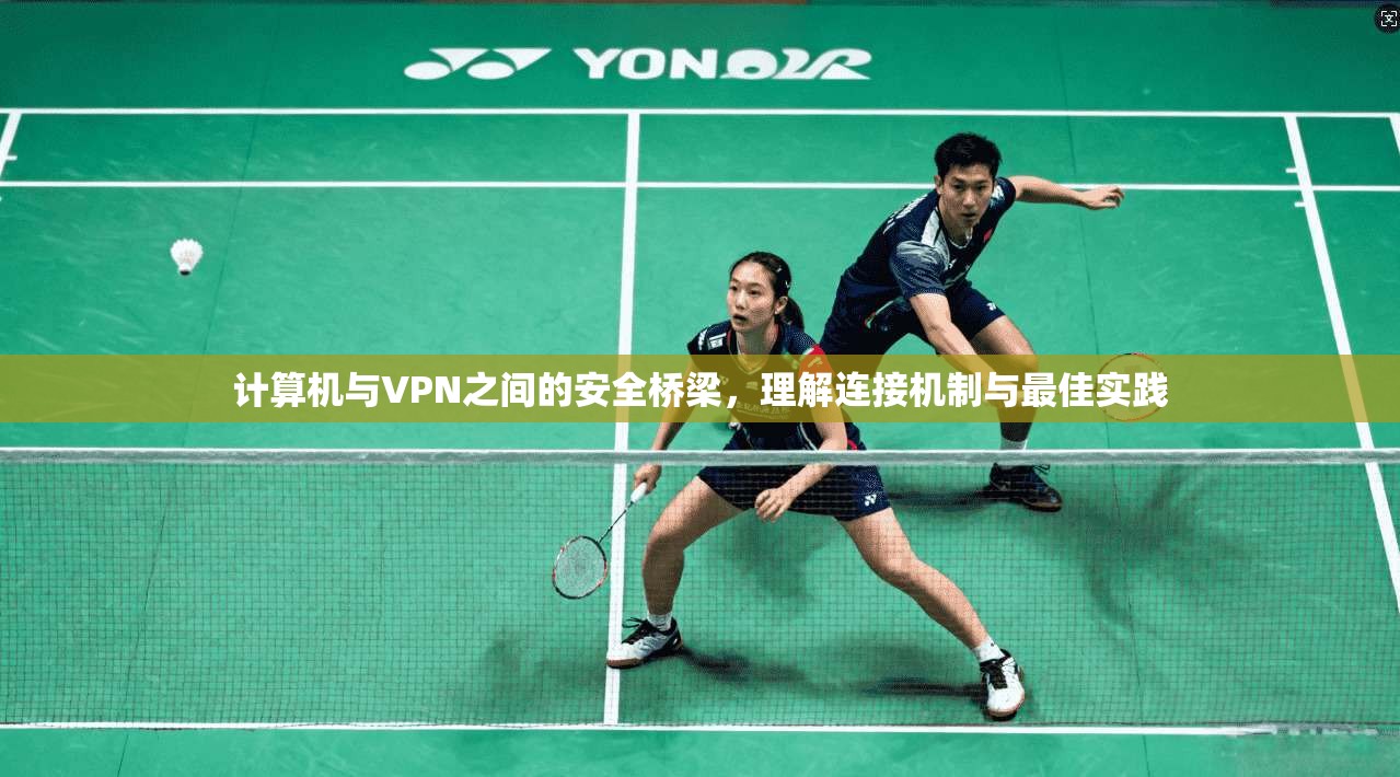 计算机与VPN之间的安全桥梁，理解连接机制与最佳实践