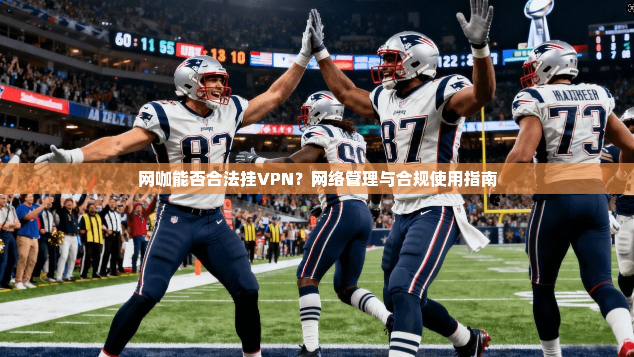 网咖能否合法挂VPN？网络管理与合规使用指南