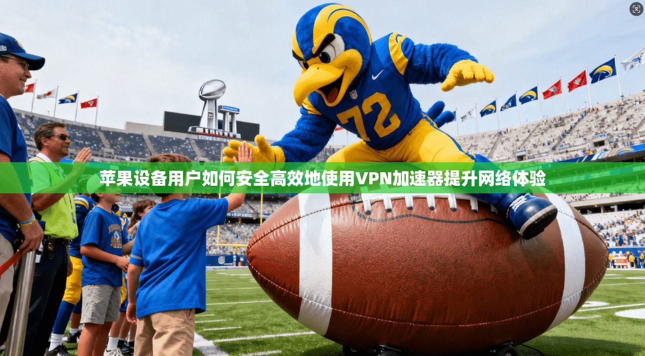 苹果设备用户如何安全高效地使用VPN加速器提升网络体验  第1张