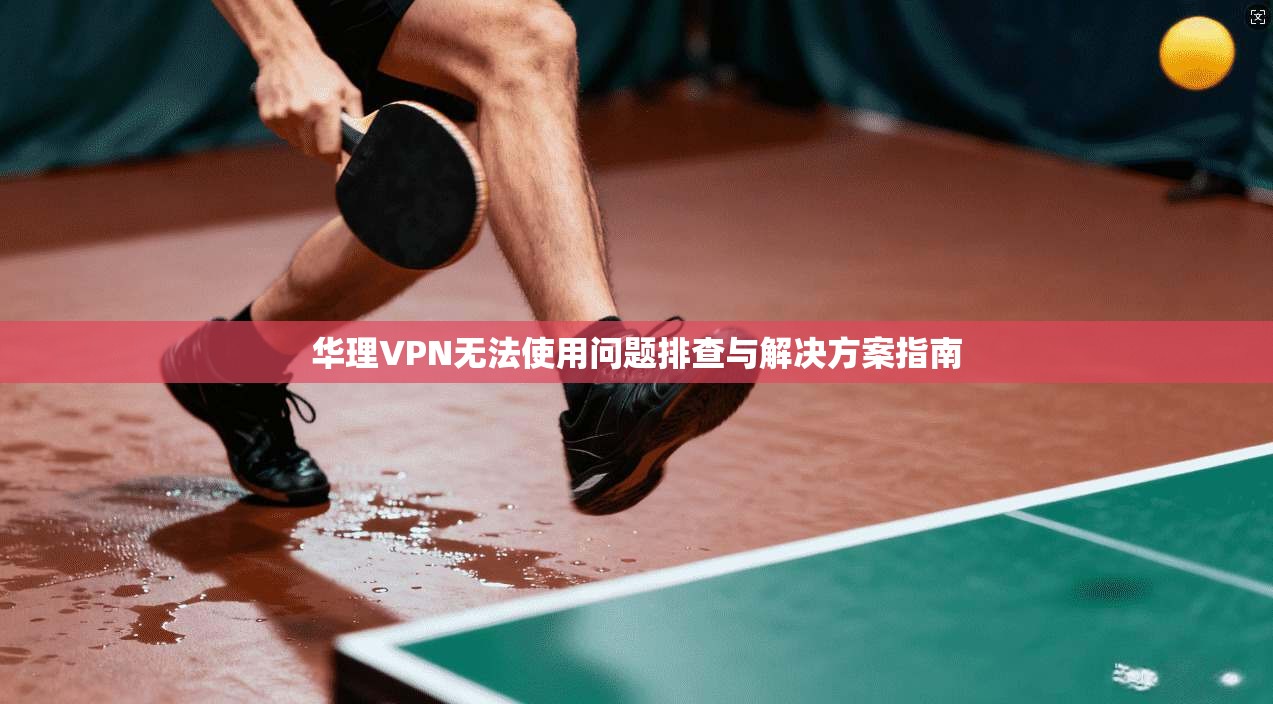 华理VPN无法使用问题排查与解决方案指南  第1张