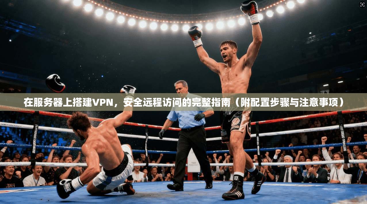 在服务器上搭建VPN，安全远程访问的完整指南（附配置步骤与注意事项）  第1张