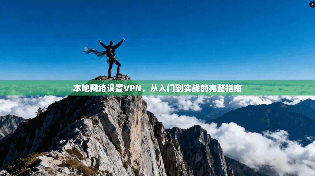 本地网络设置VPN，从入门到实战的完整指南  第1张