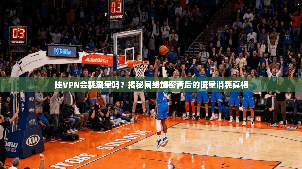挂VPN会耗流量吗？揭秘网络加密背后的流量消耗真相  第1张