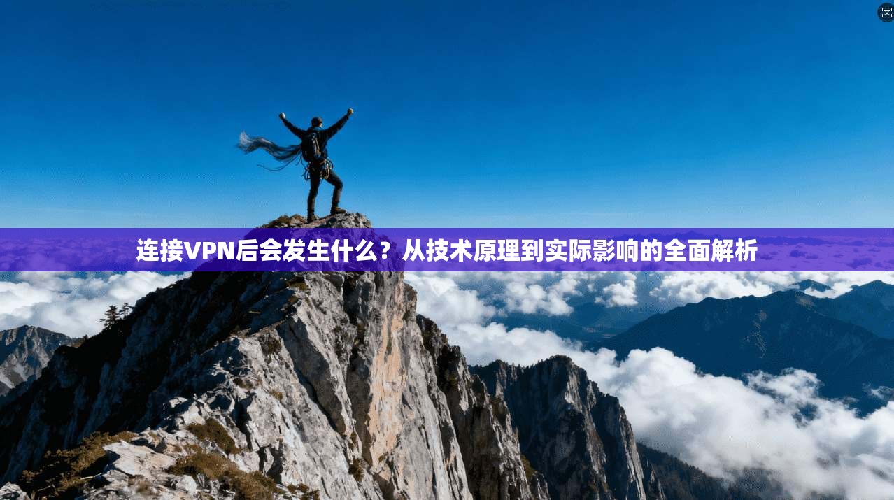 连接VPN后会发生什么？从技术原理到实际影响的全面解析