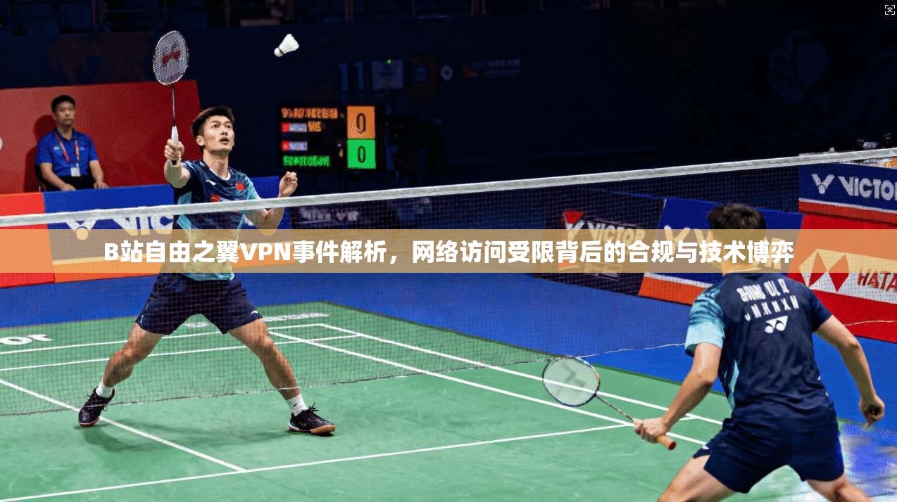 B站自由之翼VPN事件解析，网络访问受限背后的合规与技术博弈