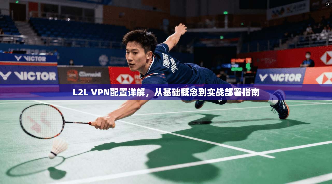 L2L VPN配置详解，从基础概念到实战部署指南