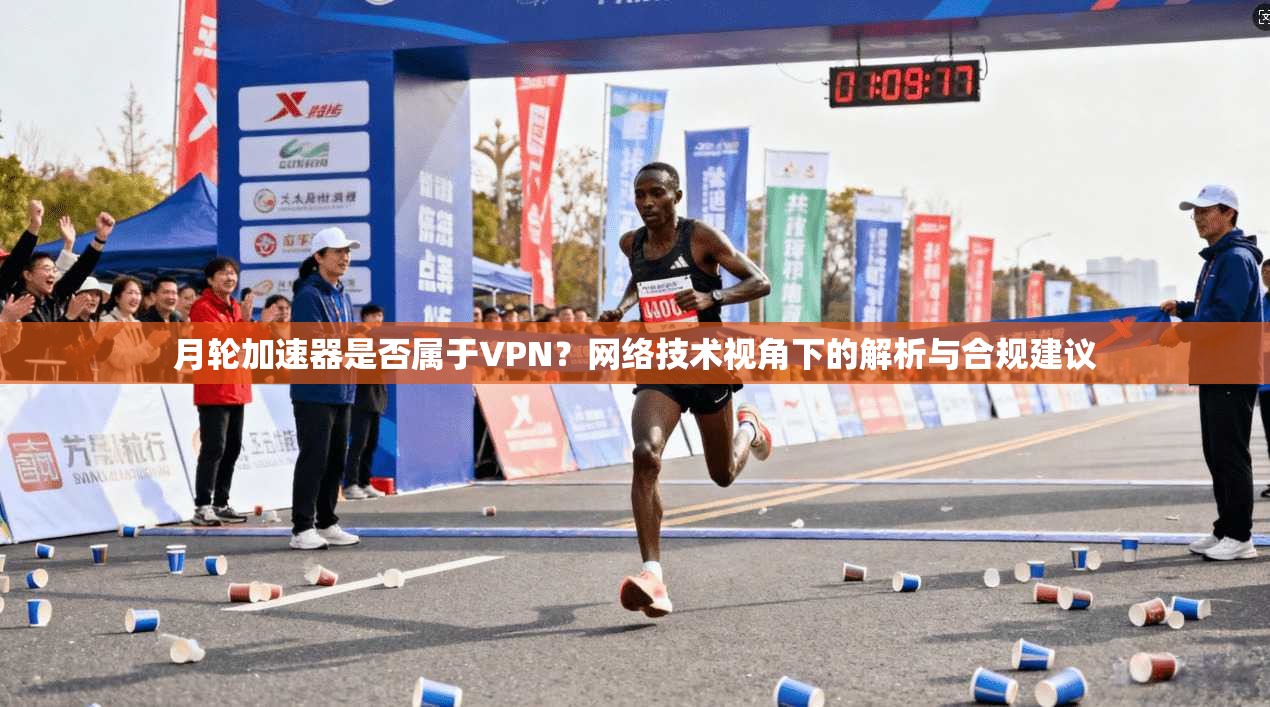 月轮加速器是否属于VPN？网络技术视角下的解析与合规建议