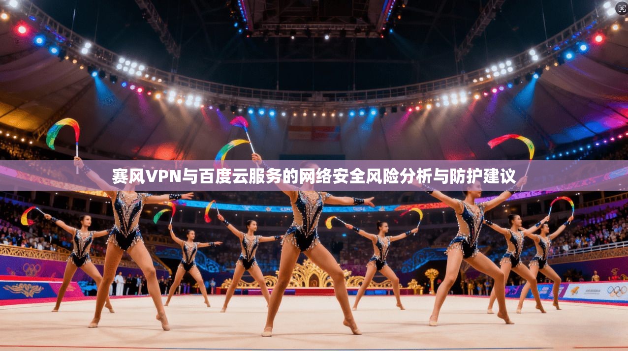 赛风VPN与百度云服务的网络安全风险分析与防护建议