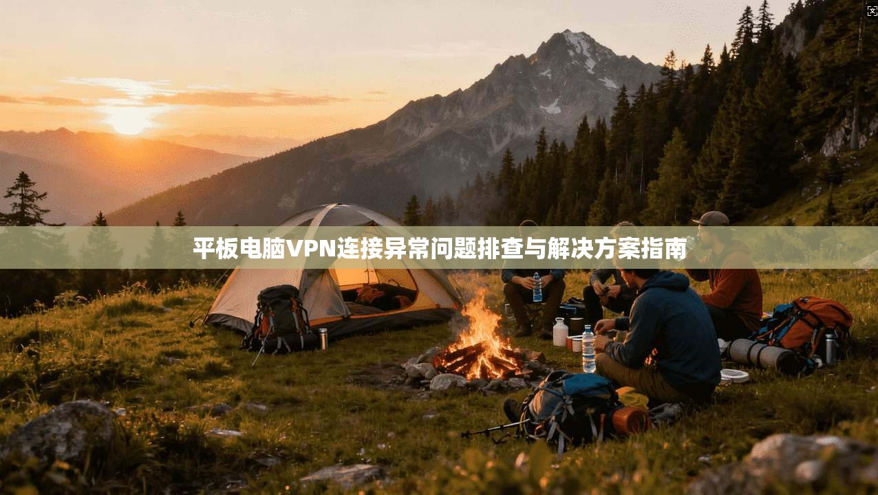 平板电脑VPN连接异常问题排查与解决方案指南