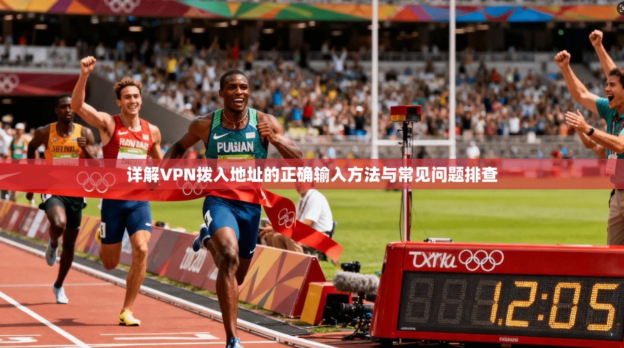 详解VPN拨入地址的正确输入方法与常见问题排查