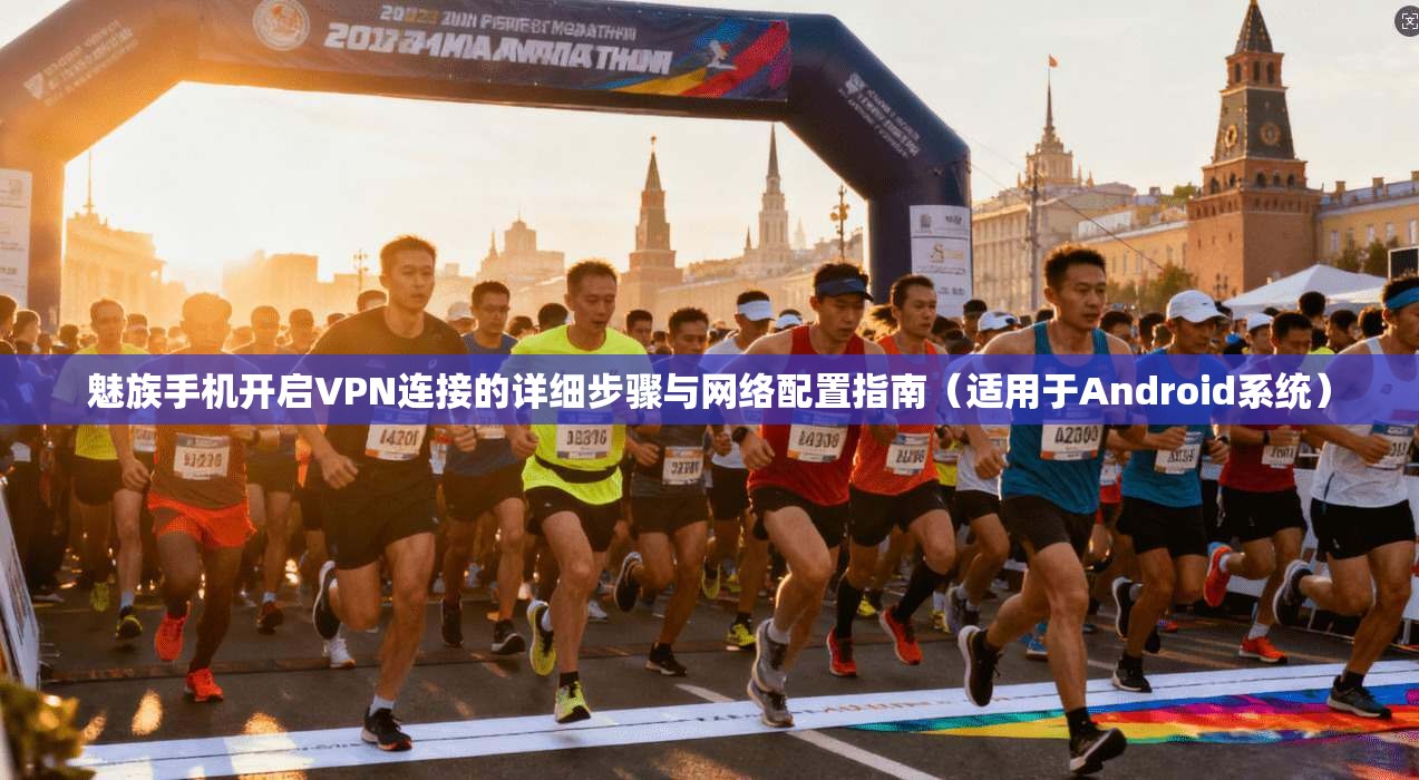 魅族手机开启VPN连接的详细步骤与网络配置指南（适用于Android系统）
