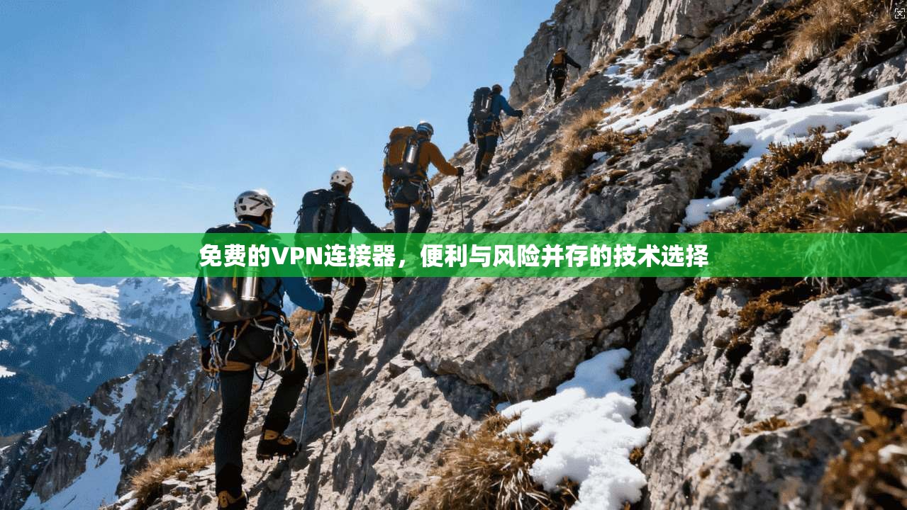 免费的VPN连接器，便利与风险并存的技术选择
