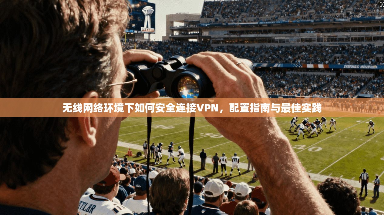 无线网络环境下如何安全连接VPN，配置指南与最佳实践