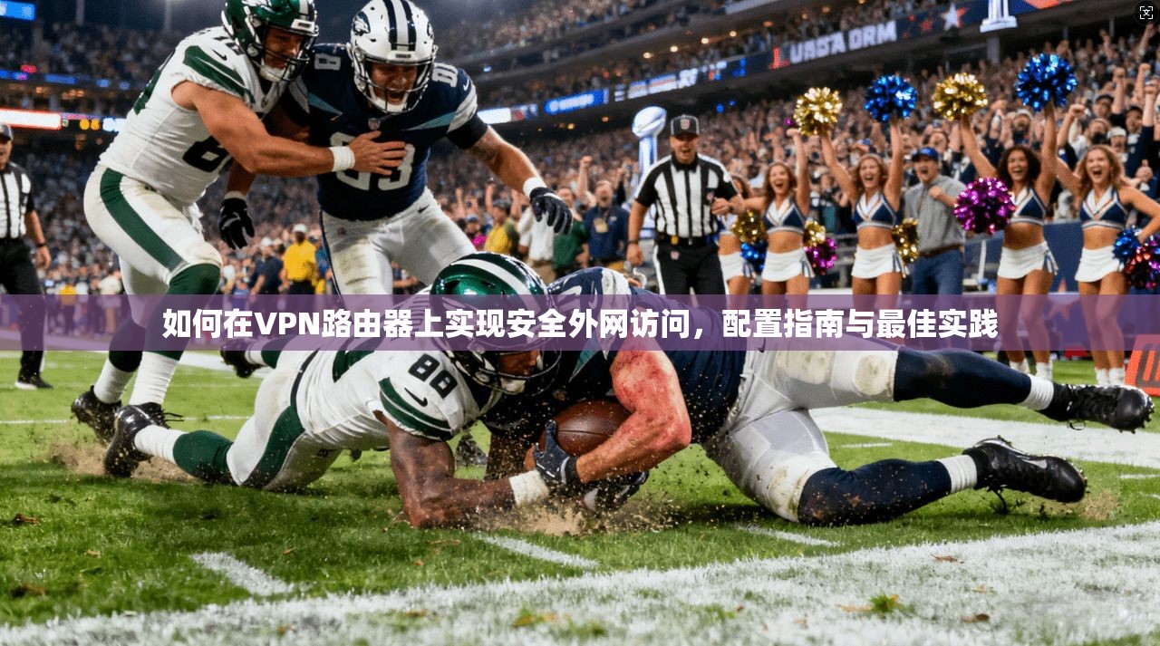 如何在VPN路由器上实现安全外网访问，配置指南与最佳实践