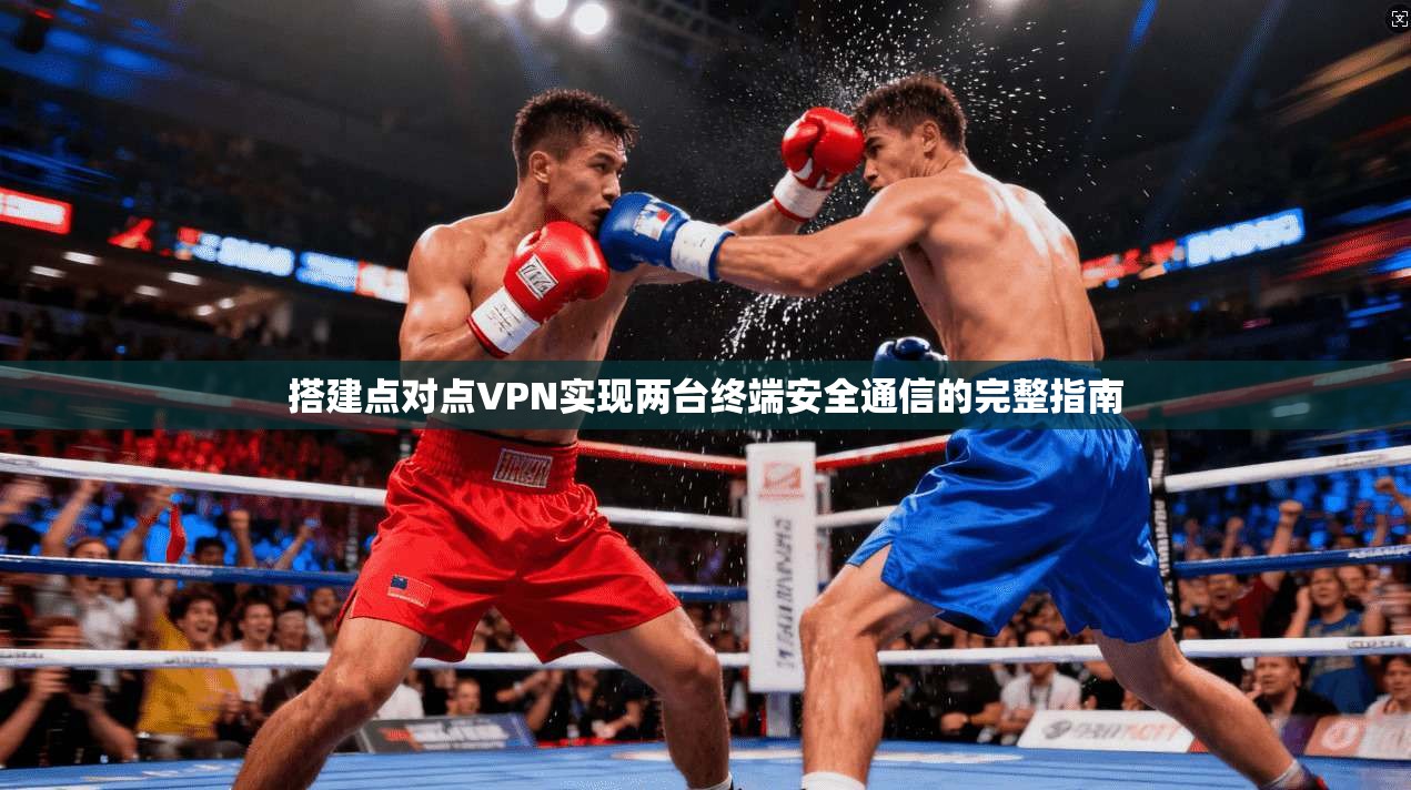 搭建点对点VPN实现两台终端安全通信的完整指南