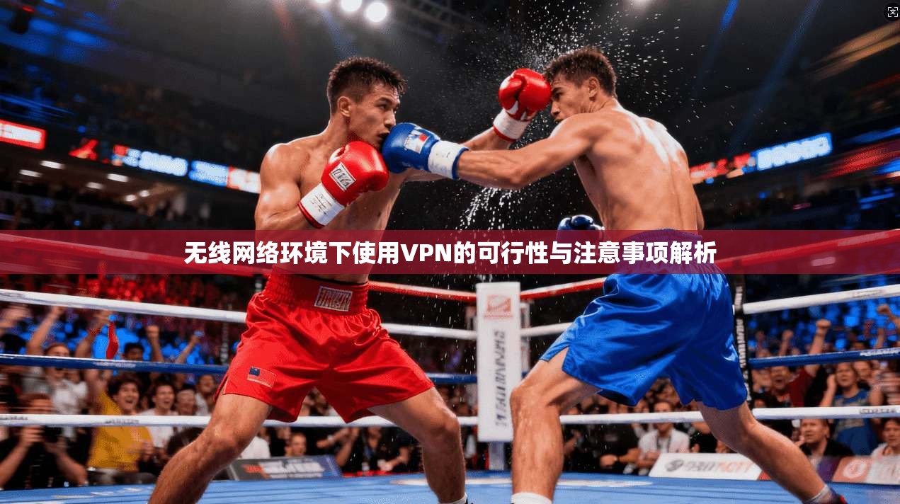 无线网络环境下使用VPN的可行性与注意事项解析