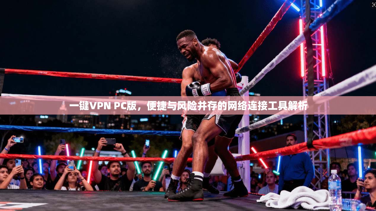一键VPN PC版，便捷与风险并存的网络连接工具解析