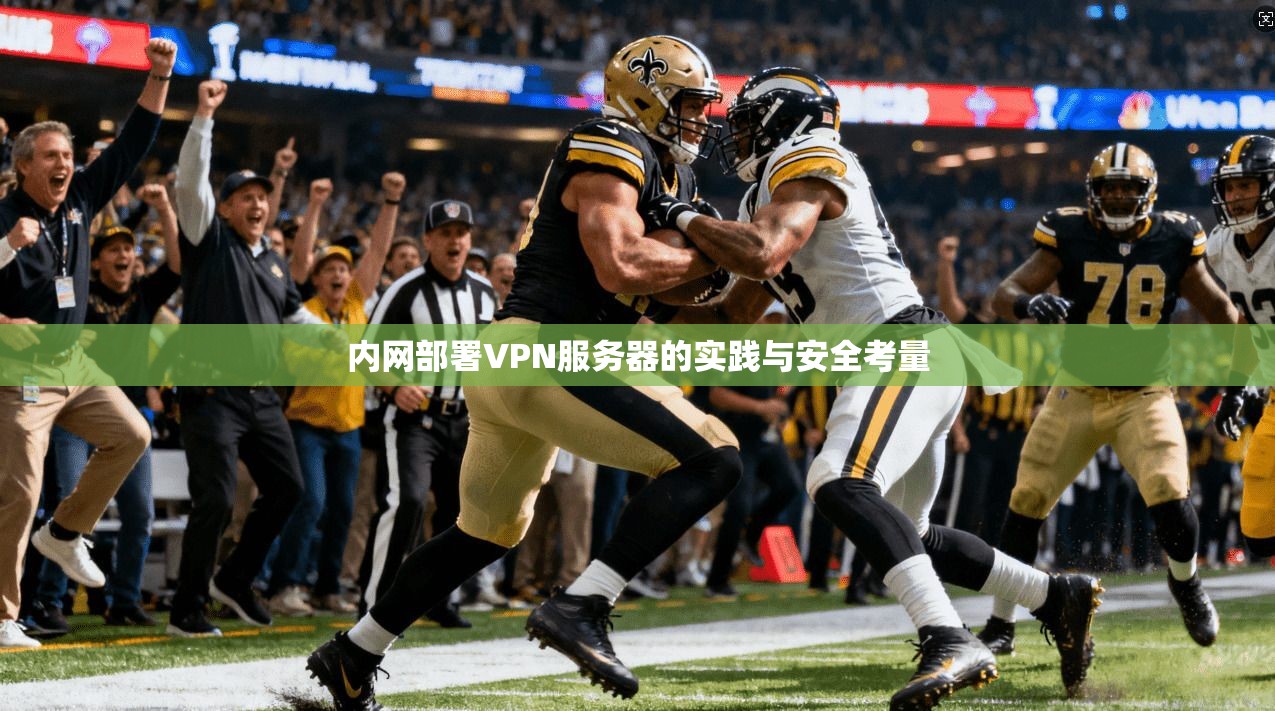 内网部署VPN服务器的实践与安全考量