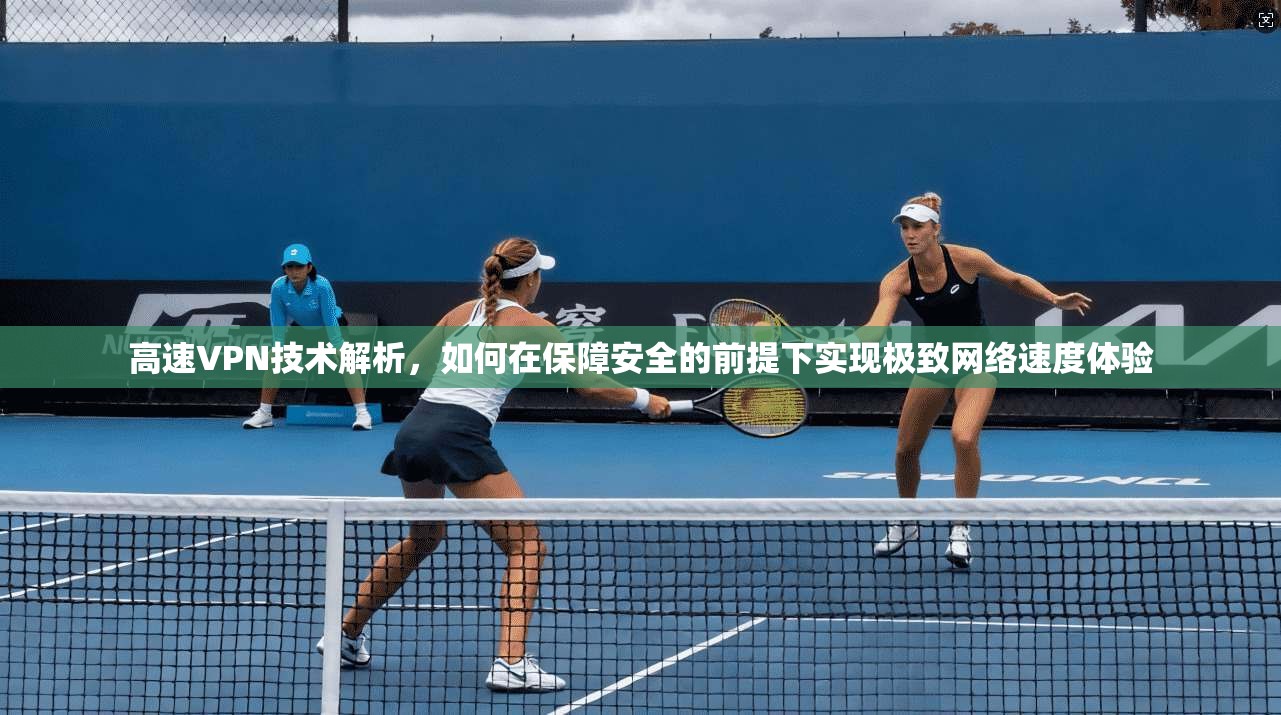 高速VPN技术解析，如何在保障安全的前提下实现极致网络速度体验