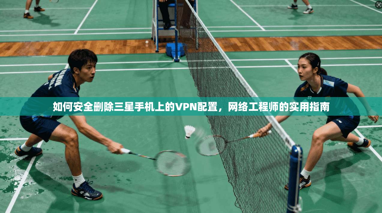 如何安全删除三星手机上的VPN配置，网络工程师的实用指南