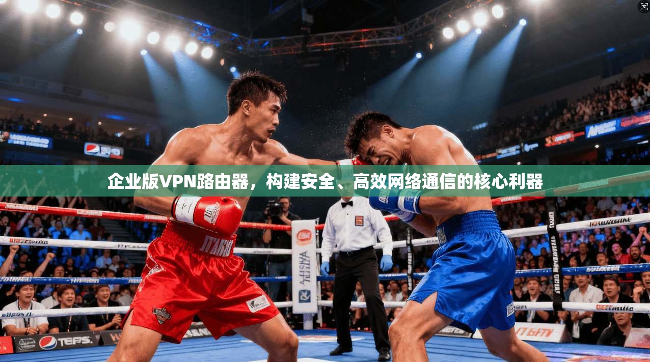 企业版VPN路由器，构建安全、高效网络通信的核心利器