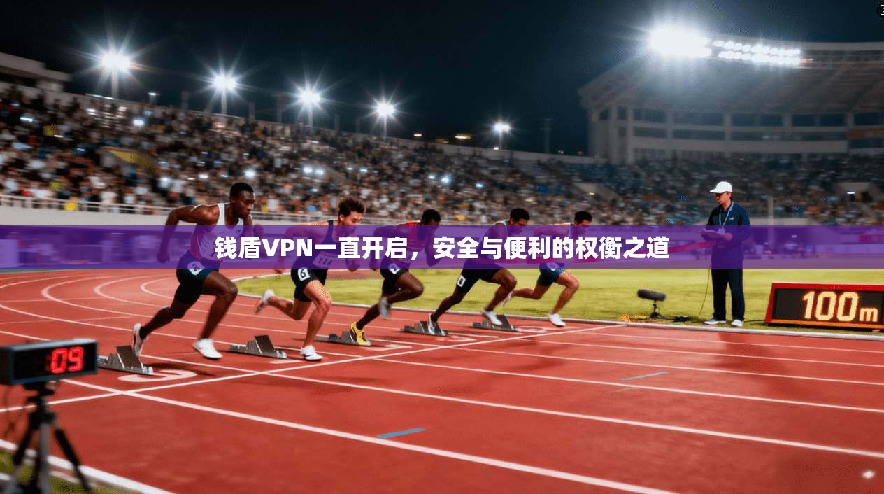 钱盾VPN一直开启，安全与便利的权衡之道