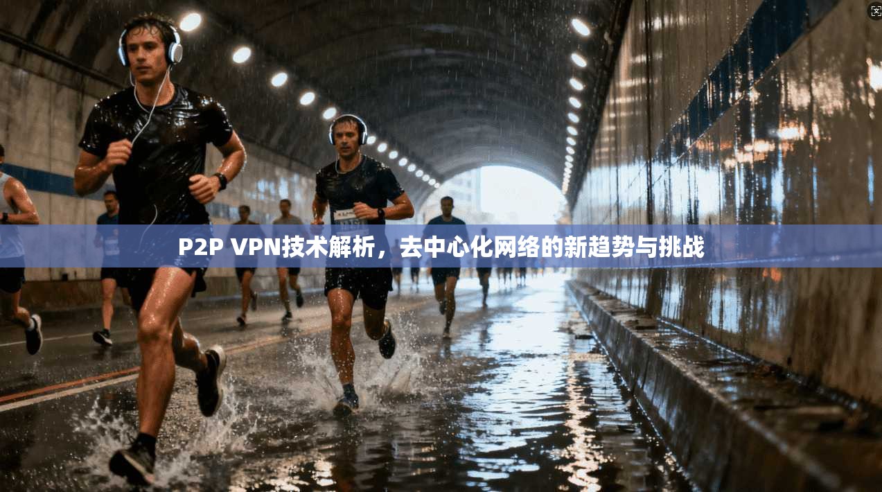 P2P VPN技术解析，去中心化网络的新趋势与挑战