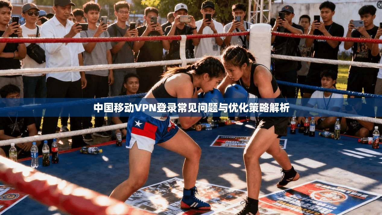 中国移动VPN登录常见问题与优化策略解析