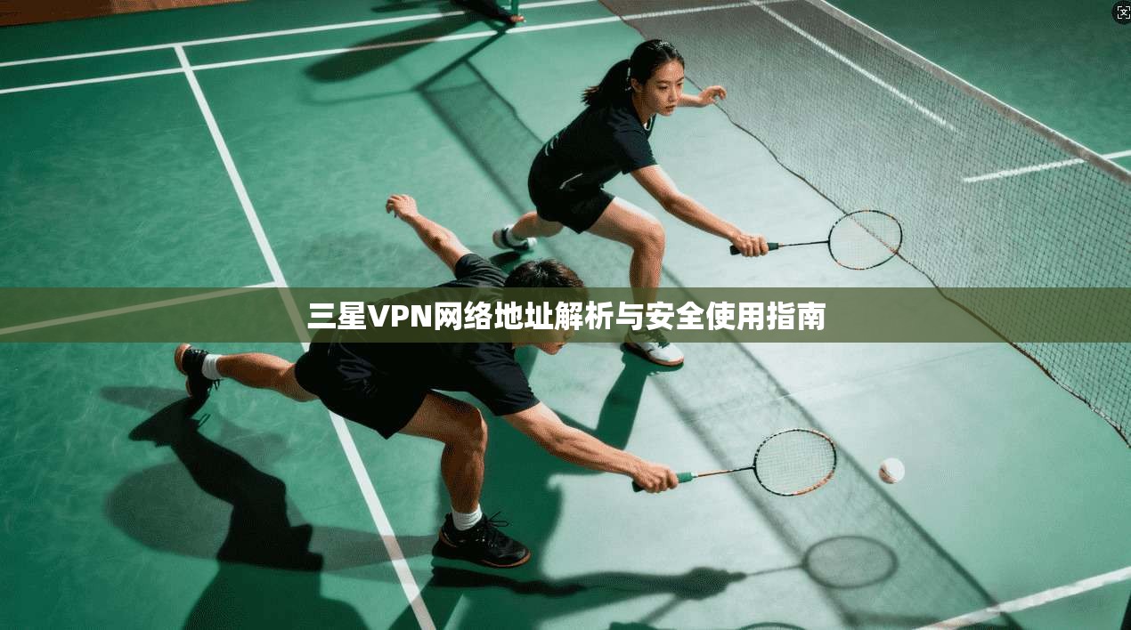 三星VPN网络地址解析与安全使用指南