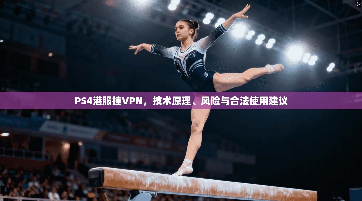 PS4港服挂VPN，技术原理、风险与合法使用建议