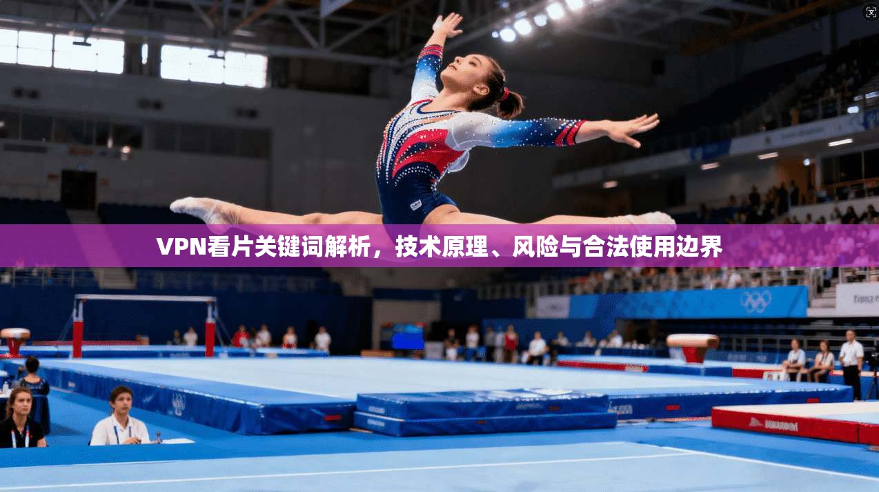 VPN看片关键词解析，技术原理、风险与合法使用边界