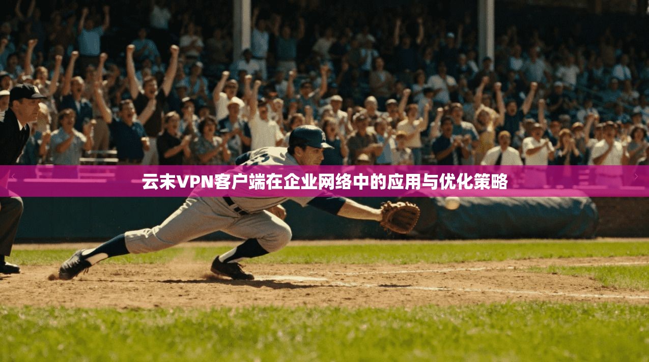 云末VPN客户端在企业网络中的应用与优化策略