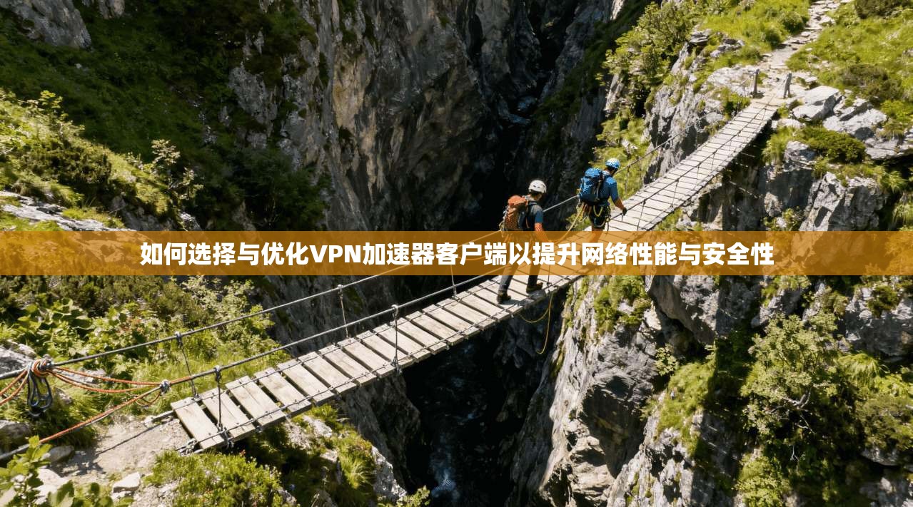 如何选择与优化VPN加速器客户端以提升网络性能与安全性