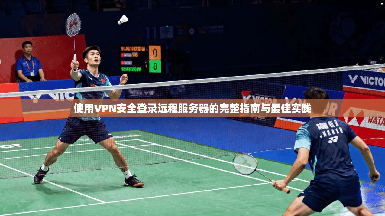 使用VPN安全登录远程服务器的完整指南与最佳实践