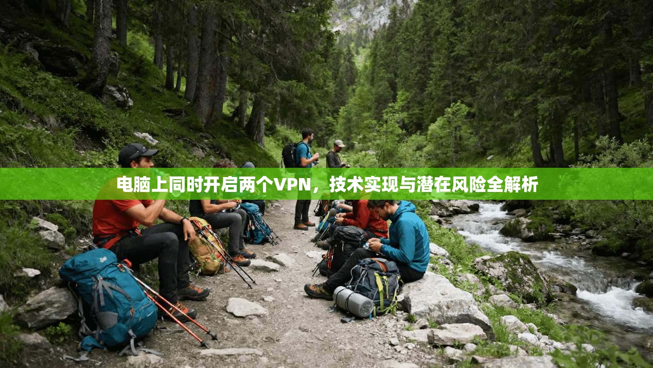 电脑上同时开启两个VPN，技术实现与潜在风险全解析