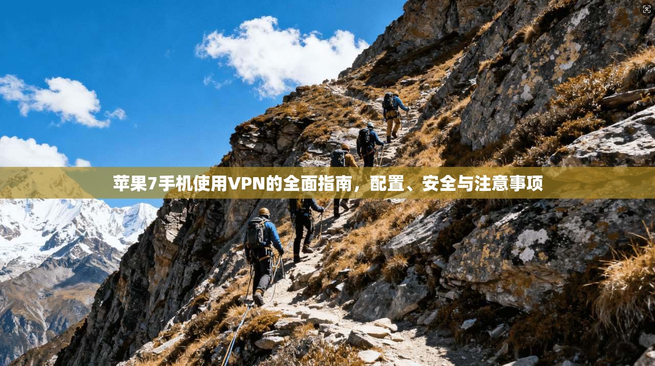 苹果7手机使用VPN的全面指南，配置、安全与注意事项