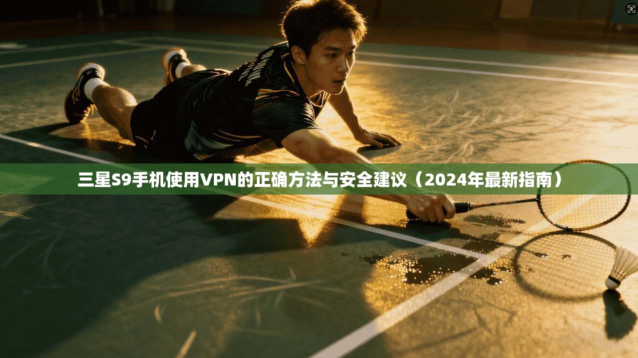 三星S9手机使用VPN的正确方法与安全建议（2024年最新指南）