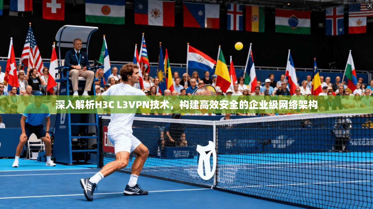 深入解析H3C L3VPN技术，构建高效安全的企业级网络架构