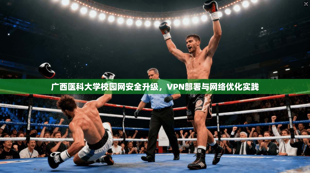 广西医科大学校园网安全升级，VPN部署与网络优化实践