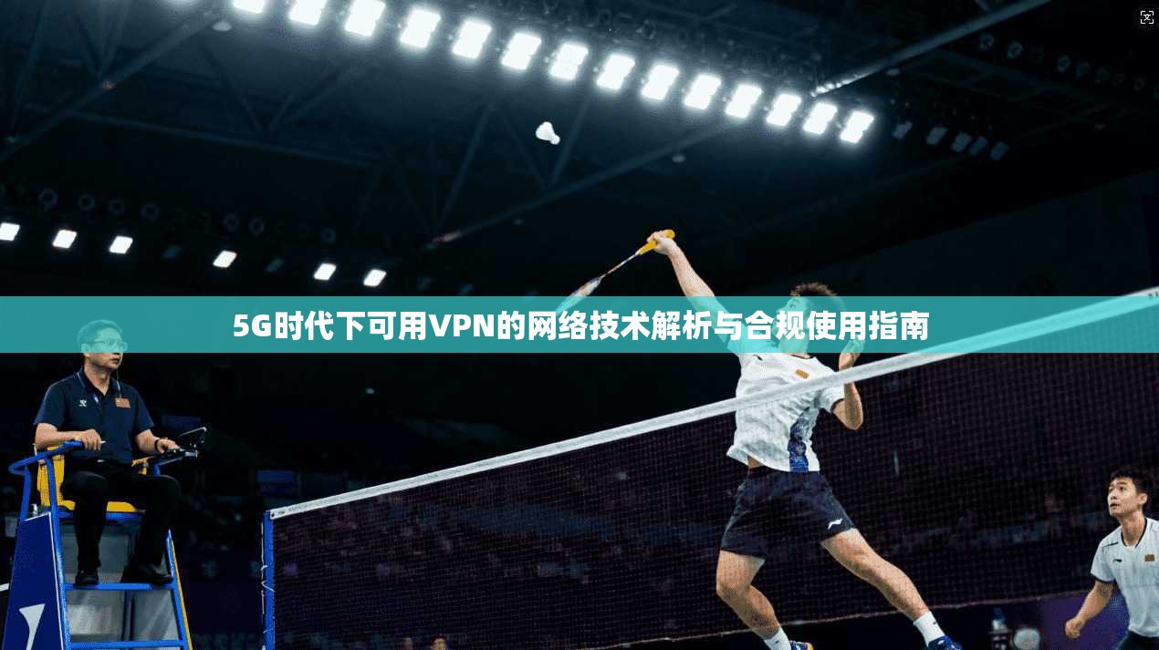 5G时代下可用VPN的网络技术解析与合规使用指南