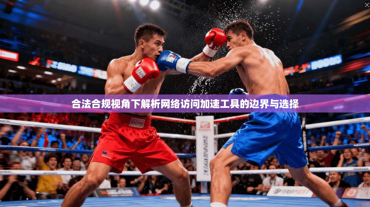 合法合规视角下解析网络访问加速工具的边界与选择