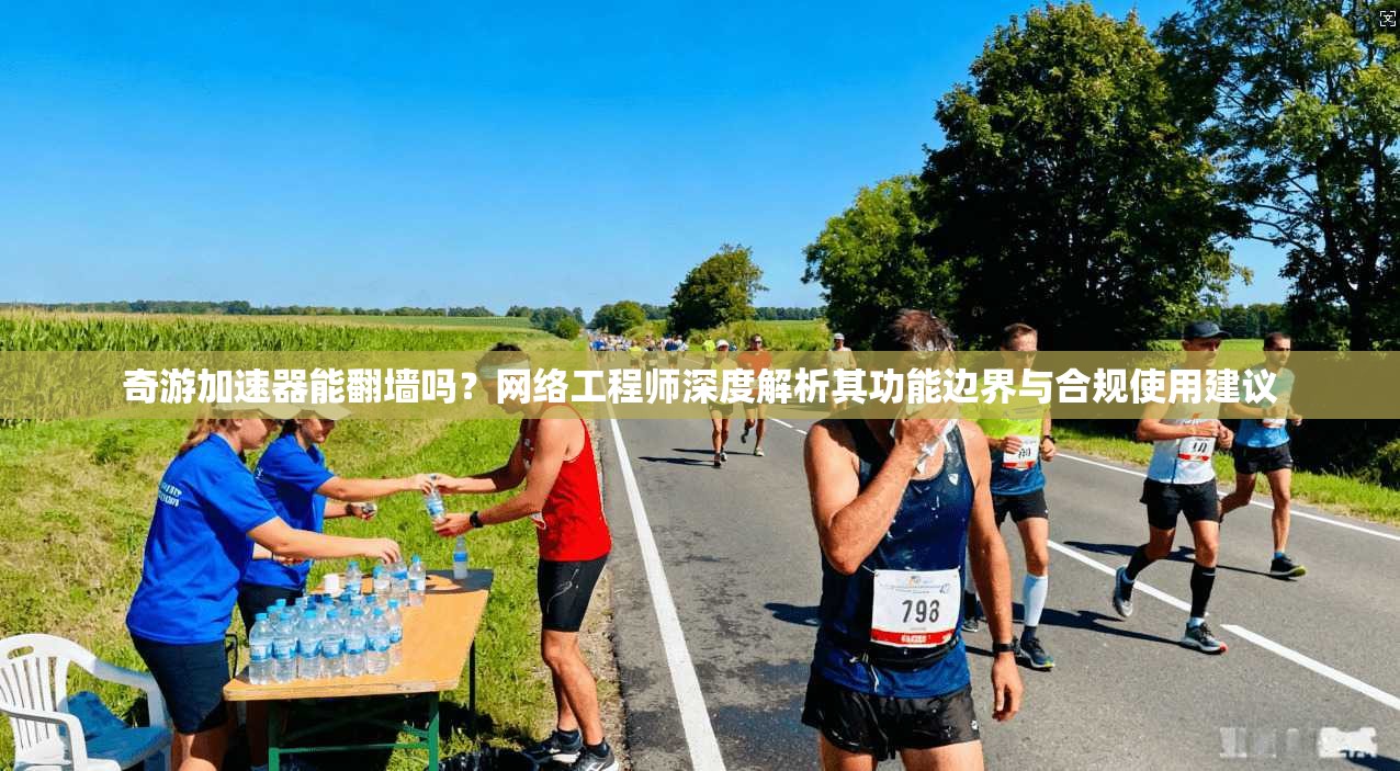 奇游加速器能翻墙吗？网络工程师深度解析其功能边界与合规使用建议