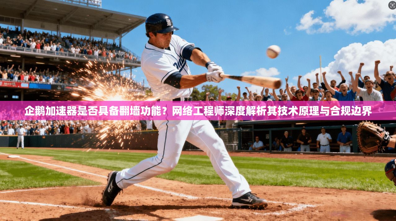 企鹅加速器是否具备翻墙功能？网络工程师深度解析其技术原理与合规边界