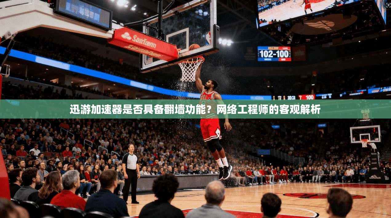 迅游加速器是否具备翻墙功能？网络工程师的客观解析