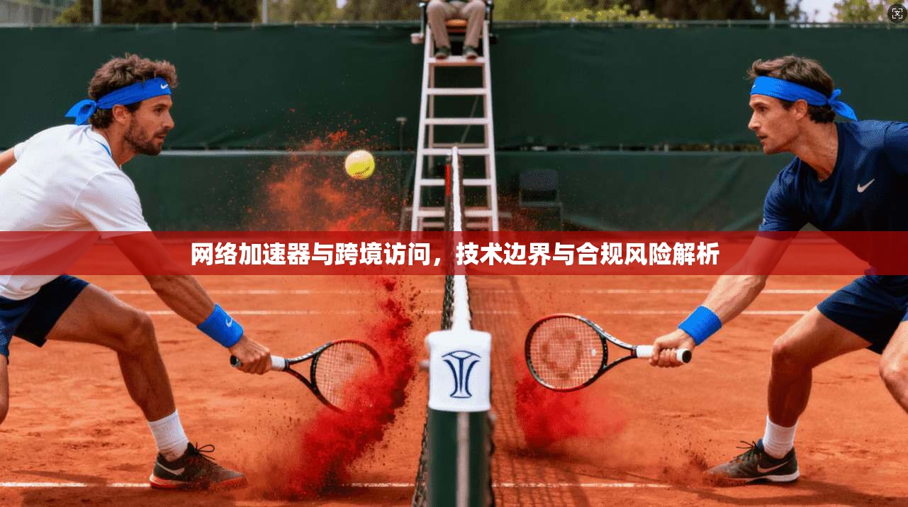 网络加速器与跨境访问，技术边界与合规风险解析