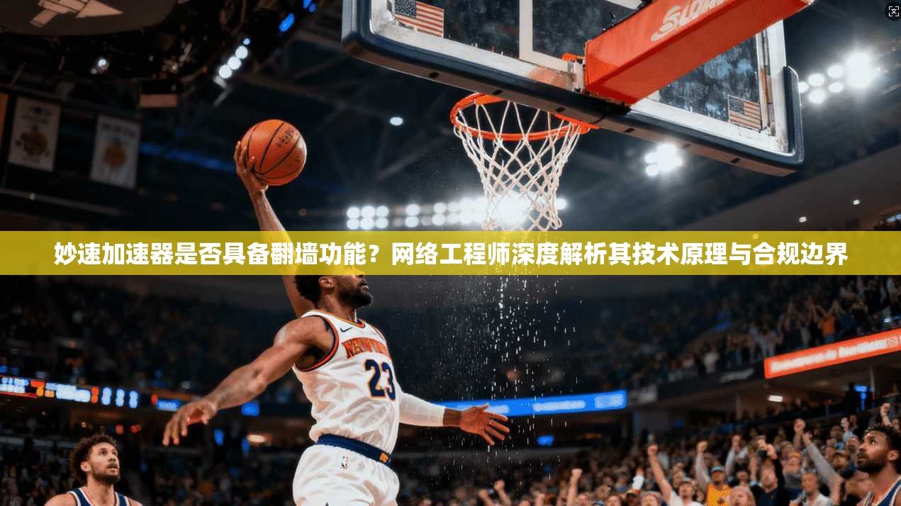 妙速加速器是否具备翻墙功能？网络工程师深度解析其技术原理与合规边界