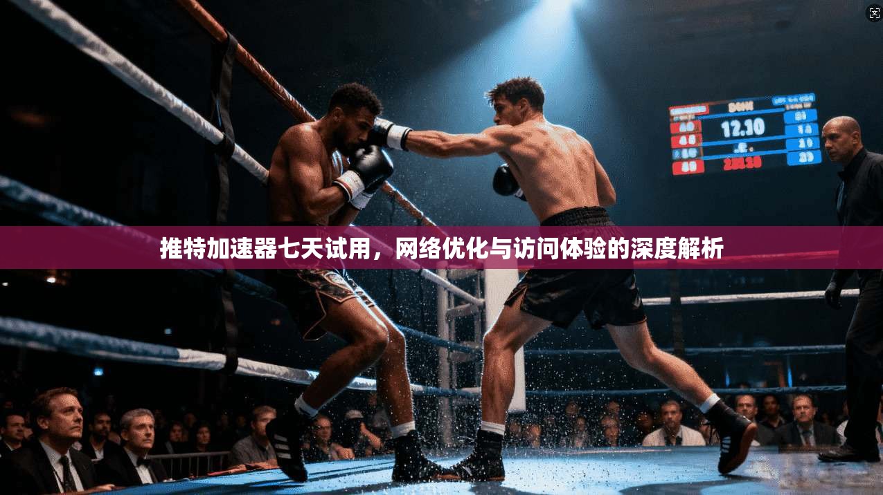 推特加速器七天试用，网络优化与访问体验的深度解析