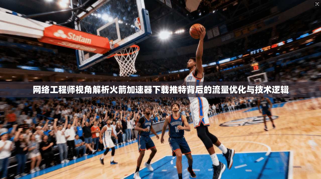 网络工程师视角解析火箭加速器下载推特背后的流量优化与技术逻辑